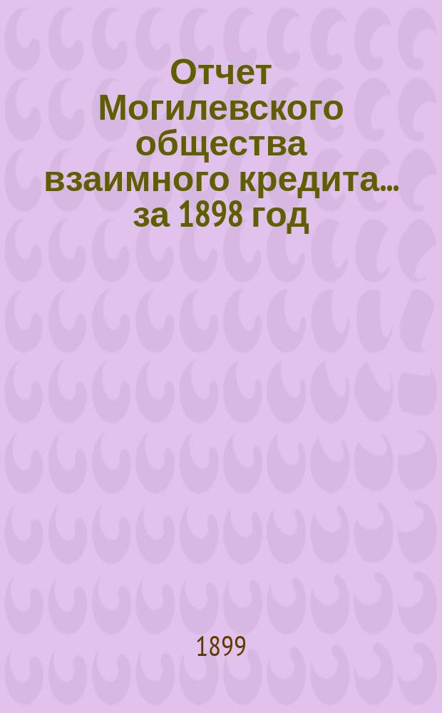 Отчет Могилевского общества взаимного кредита... ... за 1898 год