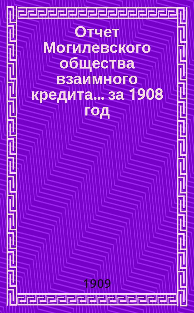 Отчет Могилевского общества взаимного кредита... ... за 1908 год