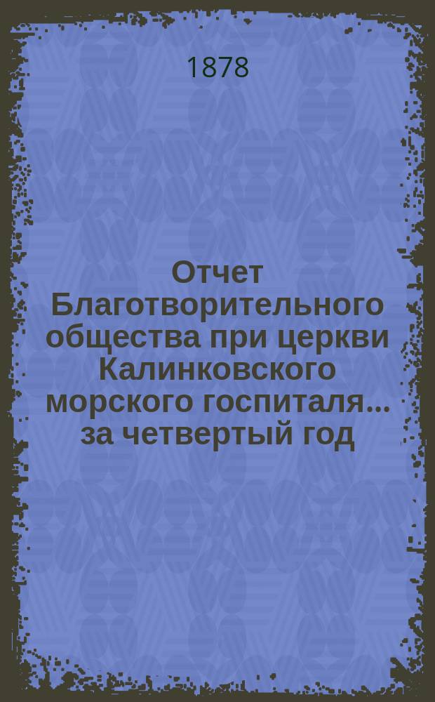 Отчет Благотворительного общества при церкви Калинковского морского госпиталя... ... за четвертый год...