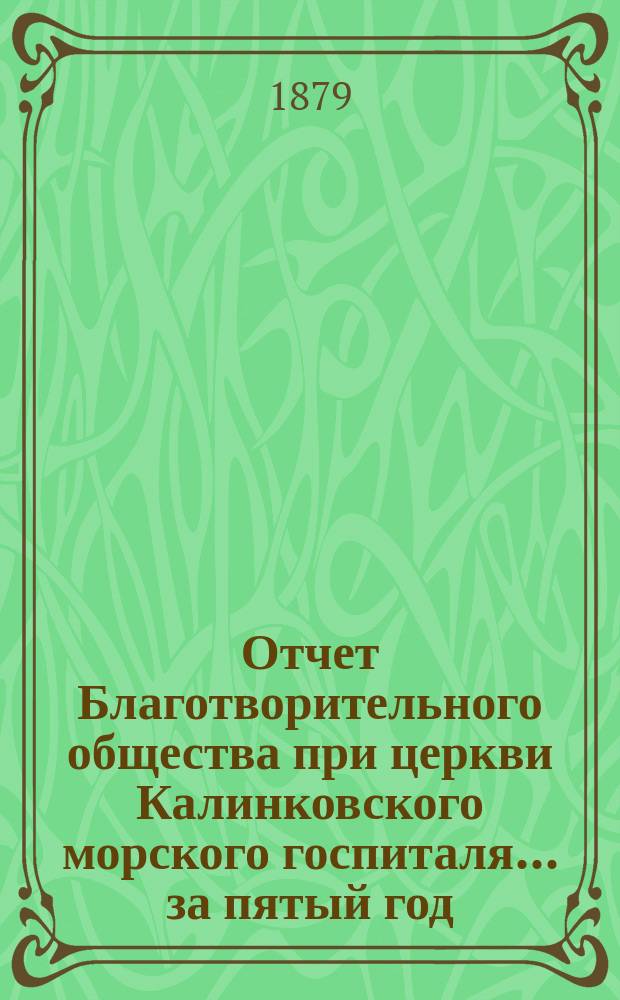 Отчет Благотворительного общества при церкви Калинковского морского госпиталя... ... за пятый год...