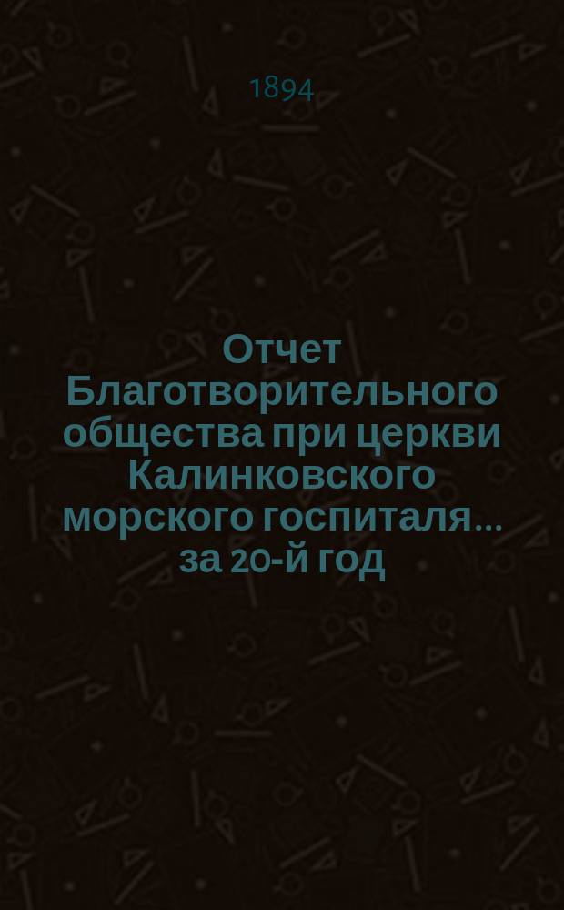 Отчет Благотворительного общества при церкви Калинковского морского госпиталя... ... за 20-й год...