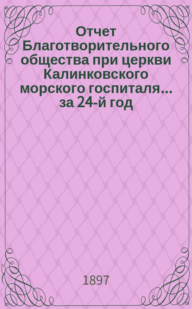 Отчет Благотворительного общества при церкви Калинковского морского госпиталя... ... за 24-й год...