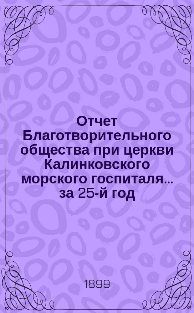 Отчет Благотворительного общества при церкви Калинковского морского госпиталя... ... за 25-й год...