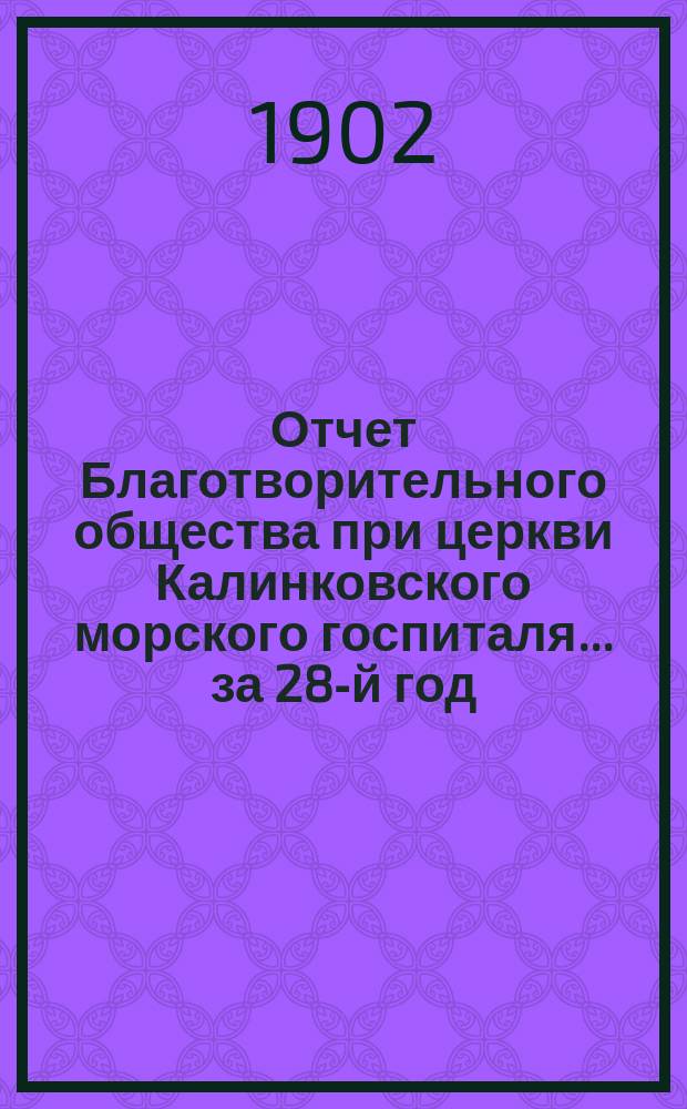 Отчет Благотворительного общества при церкви Калинковского морского госпиталя... ... за 28-й год...