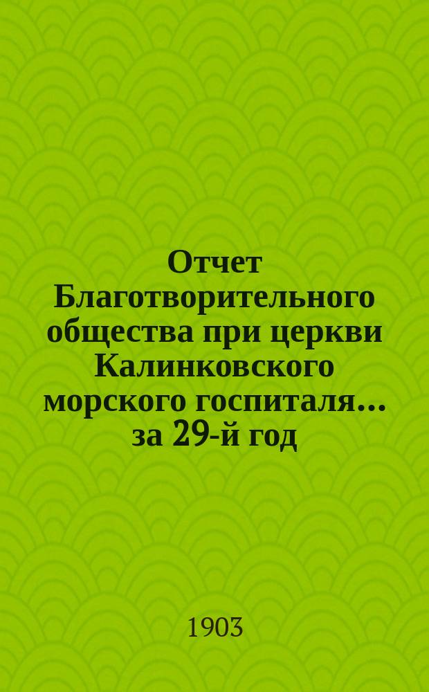 Отчет Благотворительного общества при церкви Калинковского морского госпиталя... ... за 29-й год...