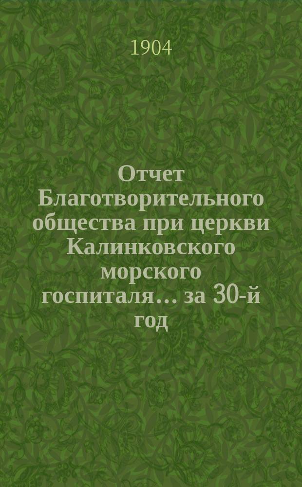 Отчет Благотворительного общества при церкви Калинковского морского госпиталя... ... за 30-й год...