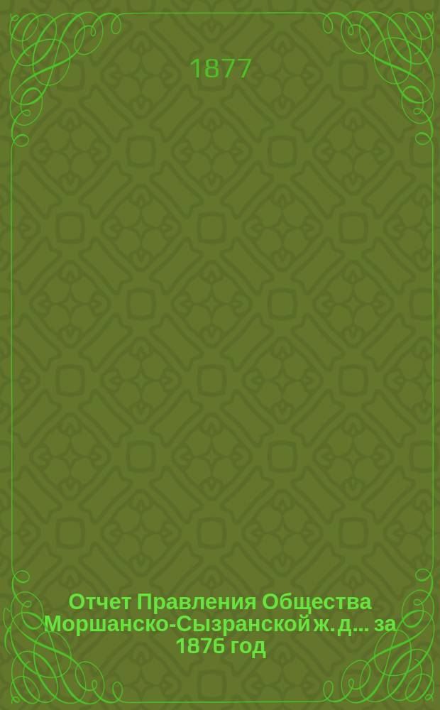 Отчет Правления Общества Моршанско-Сызранской ж. д. ... за 1876 год