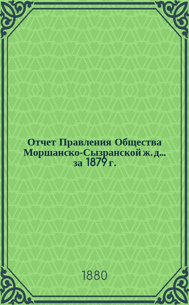 Отчет Правления Общества Моршанско-Сызранской ж. д. ... за 1879 г.