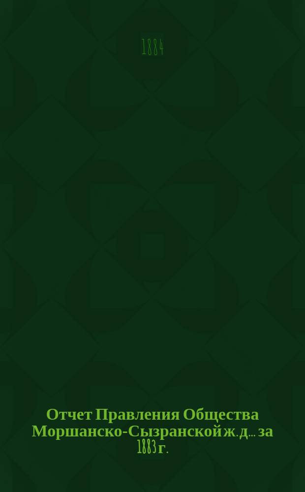Отчет Правления Общества Моршанско-Сызранской ж. д. ... за 1883 г.
