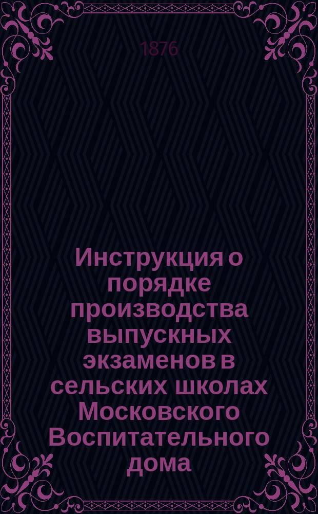 Инструкция о порядке производства выпускных экзаменов в сельских школах Московского Воспитательного дома