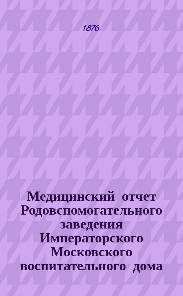 Медицинский отчет Родовспомогательного заведения Императорского Московского воспитательного дома... за 1879 год