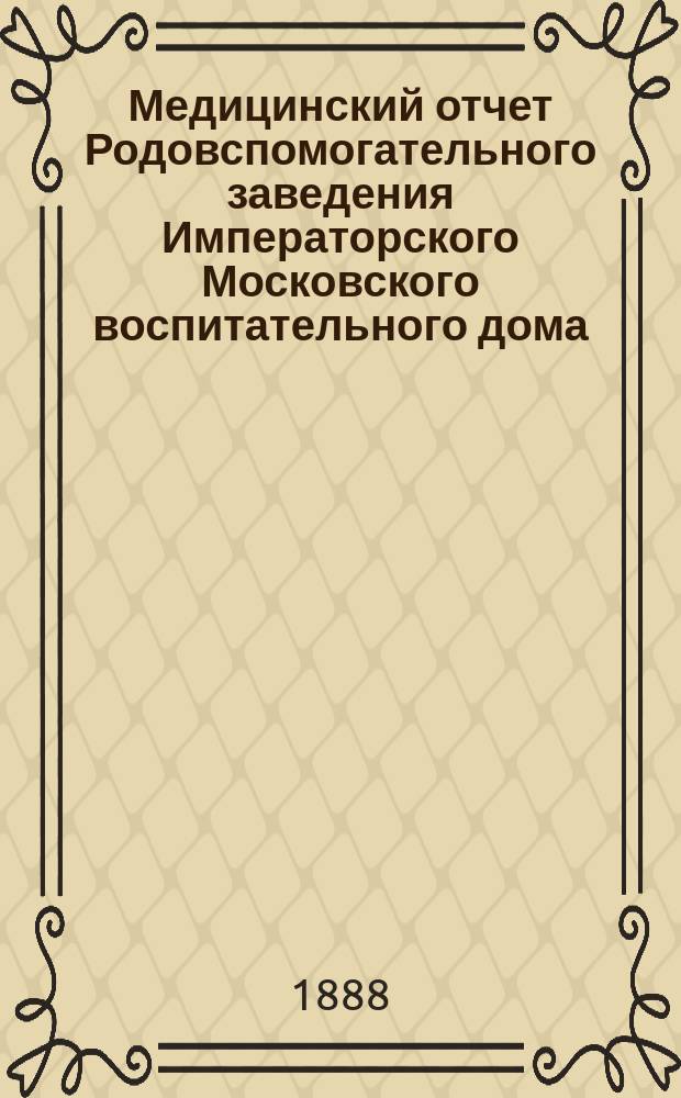 Медицинский отчет Родовспомогательного заведения Императорского Московского воспитательного дома... за 1887 год
