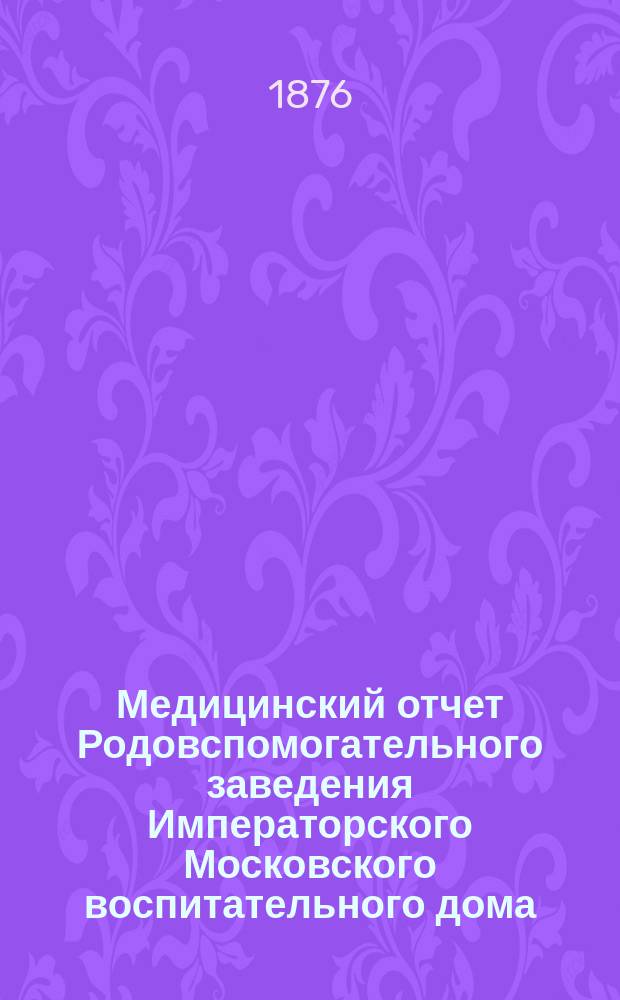Медицинский отчет Родовспомогательного заведения Императорского Московского воспитательного дома... за 1894 год