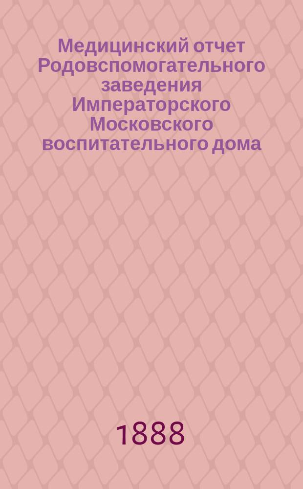 Медицинский отчет Родовспомогательного заведения Императорского Московского воспитательного дома... за 1887 год