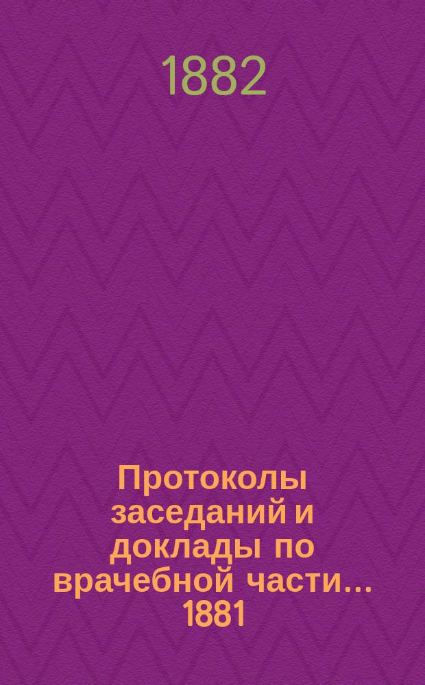 Протоколы заседаний и доклады по врачебной части... [1881/82 гг.]