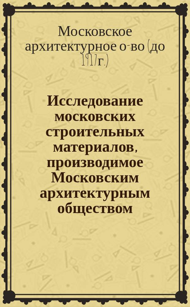 Исследование московских строительных материалов, производимое Московским архитектурным обществом : Вып. 1