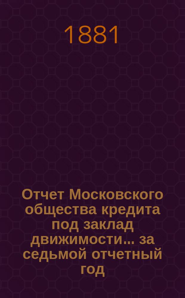 Отчет Московского общества кредита под заклад движимости... ... за седьмой отчетный год