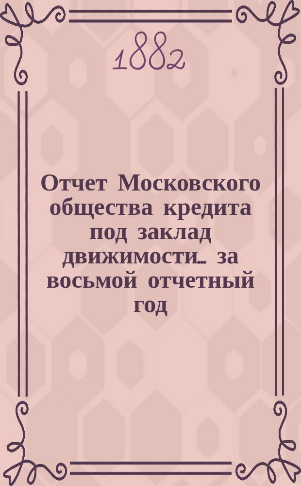 Отчет Московского общества кредита под заклад движимости... ... за восьмой отчетный год