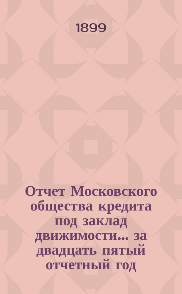 Отчет Московского общества кредита под заклад движимости... ... за двадцать пятый отчетный год
