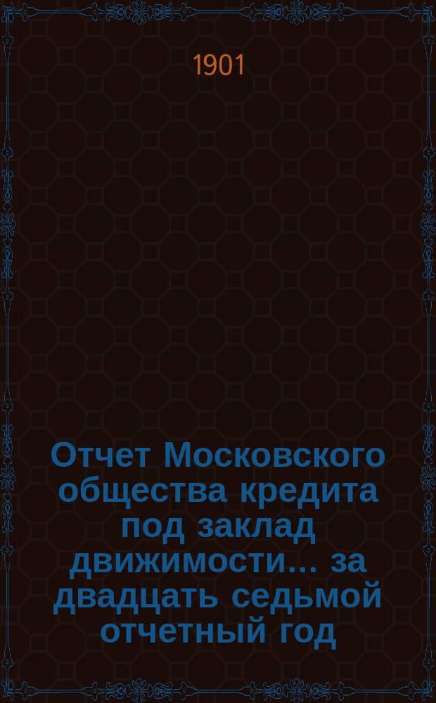 Отчет Московского общества кредита под заклад движимости... ... за двадцать седьмой отчетный год