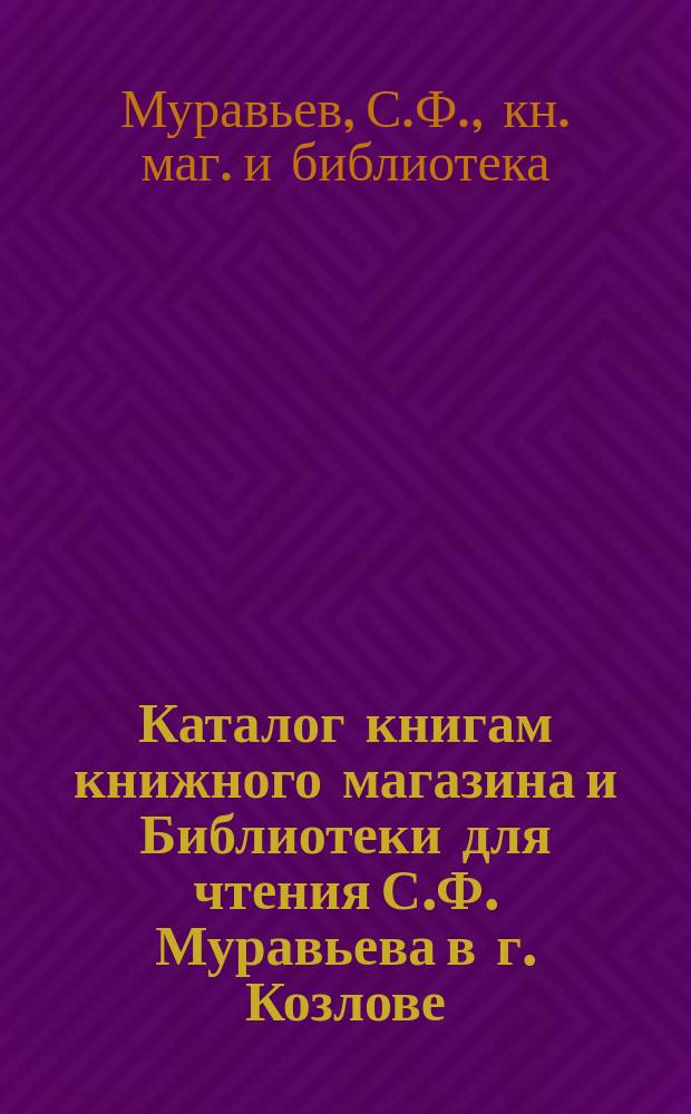 Каталог книгам книжного магазина и Библиотеки для чтения С.Ф. Муравьева в г. Козлове