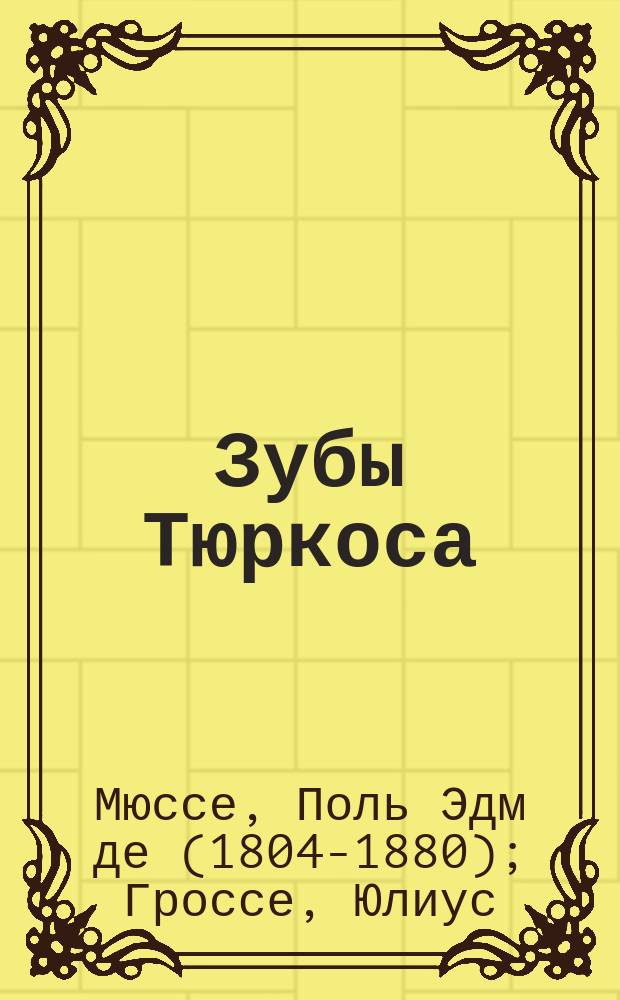 Зубы Тюркоса : Фантаст. рассказ Поля де Мюссе. Гений города Мещанск : Роман Юлиуса Гроссе