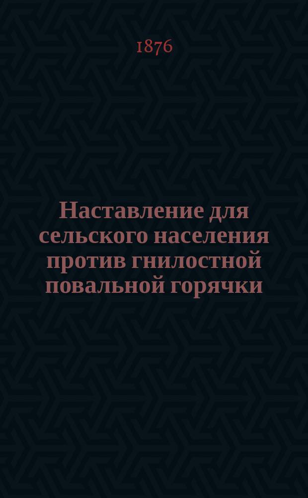 Наставление для сельского населения против гнилостной повальной горячки (сыпного, брюшного и возвратного тифа)