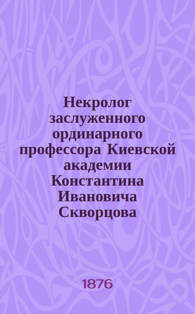Некролог заслуженного ординарного профессора Киевской академии Константина Ивановича Скворцова