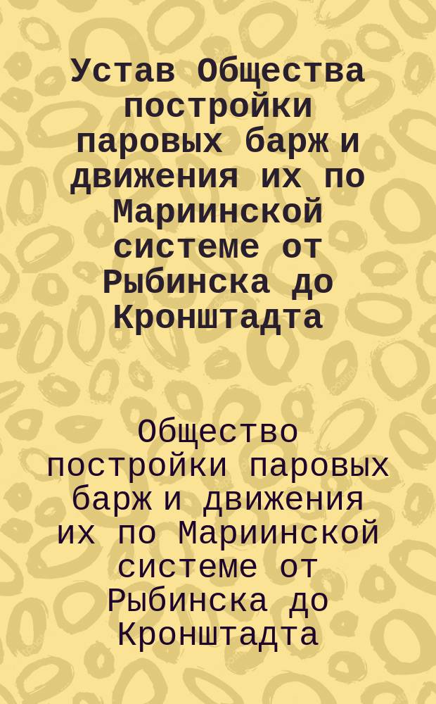 Устав Общества постройки паровых барж и движения их по Мариинской системе от Рыбинска до Кронштадта : Проект