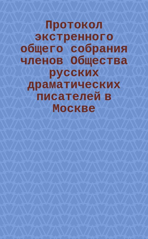 Протокол экстренного общего собрания членов Общества русских драматических писателей в Москве... ... 21-го октября 1876 года