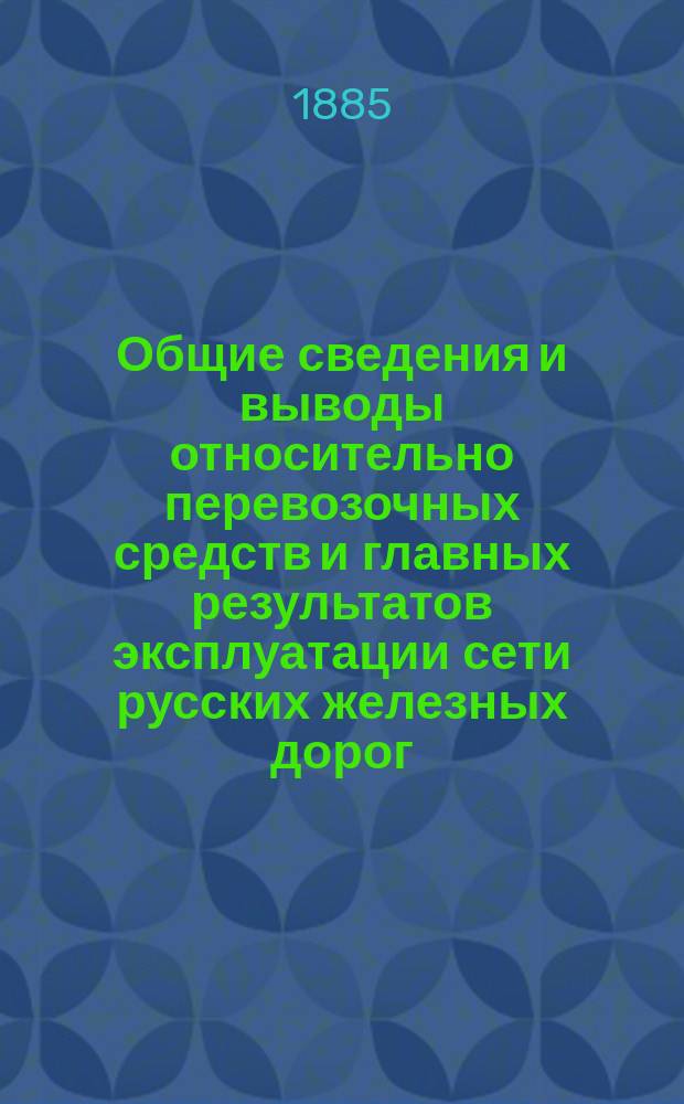 Общие сведения и выводы относительно перевозочных средств и главных результатов эксплуатации сети русских железных дорог... (с примеч. и прил.). ... в 1880, 1881 и 1882 годах