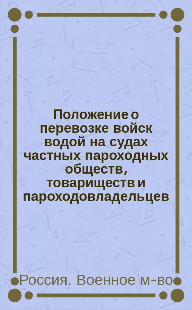 Положение о перевозке войск водой на судах частных пароходных обществ, товариществ и пароходовладельцев