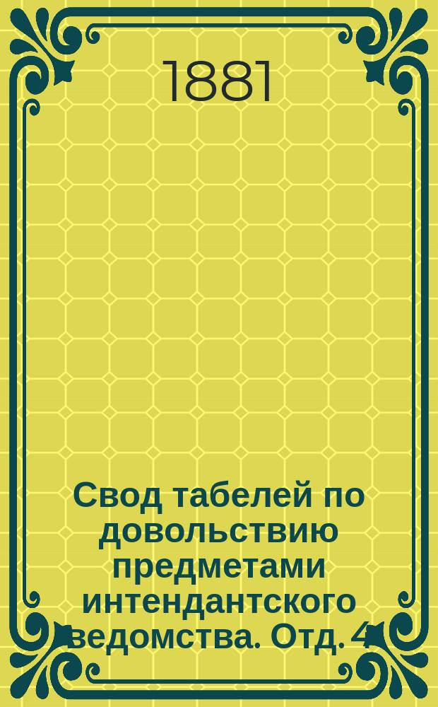 Свод табелей по довольствию предметами интендантского ведомства. Отд. 4 : Нормальные табели вещевого довольствия войск, управлений и заведений военного ведомства, а также государственного ополчения