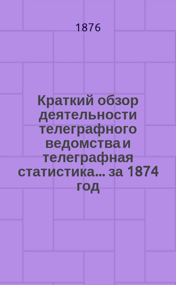 Краткий обзор деятельности телеграфного ведомства и телеграфная статистика... ... за 1874 год