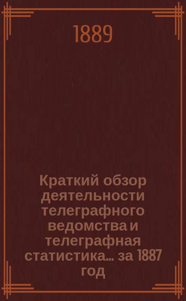 Краткий обзор деятельности телеграфного ведомства и телеграфная статистика... ... за 1887 год