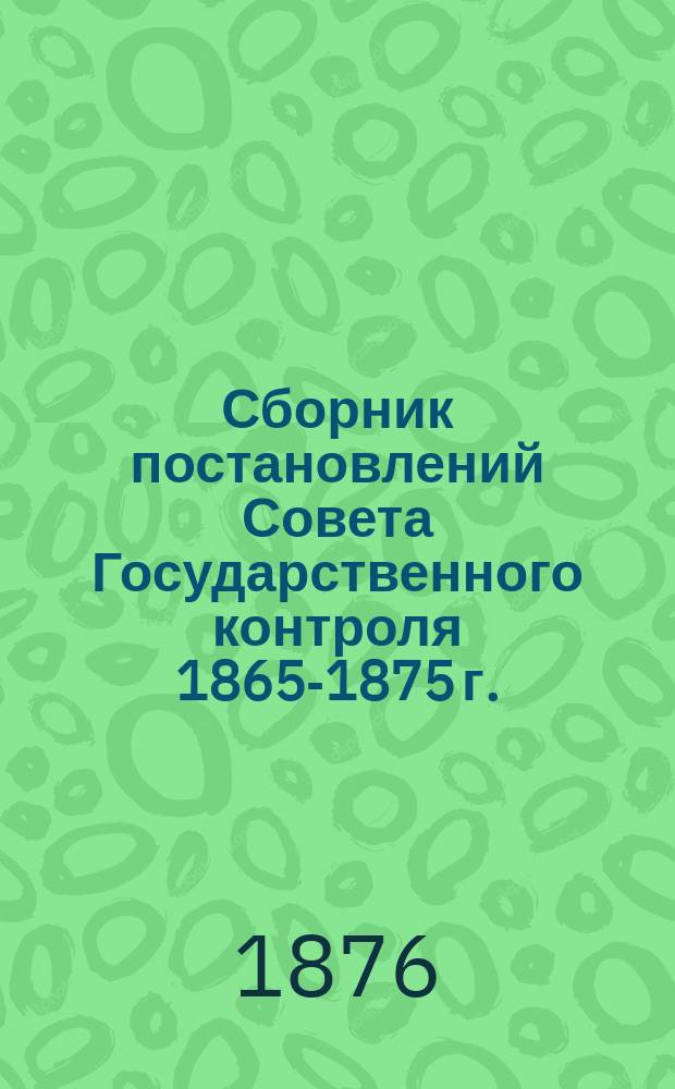 Сборник постановлений Совета Государственного контроля 1865-1875 г.