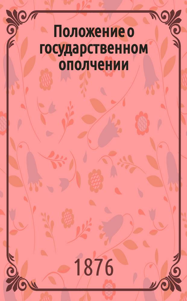 Положение о государственном ополчении : Утв. 30 окт. 1876 г. : С прил.