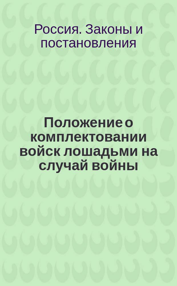 Положение о комплектовании войск лошадьми на случай войны : Утв. 24 окт. 1876 г