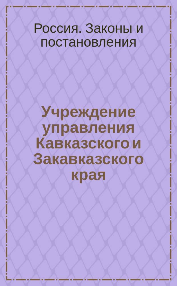 Учреждение управления Кавказского и Закавказского края : Изд. 1876 г