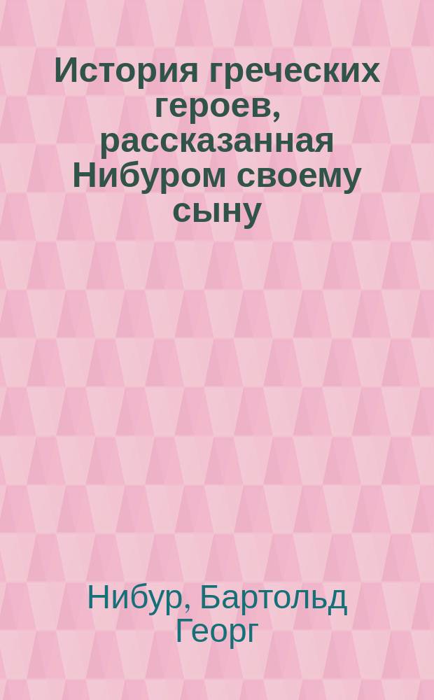 История греческих героев, рассказанная Нибуром своему сыну