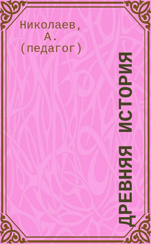 Древняя история : Восточные, классические и западно-европейские народы : С прил. подроб. библиогр. указ. : Пособие к изучению всеобщ. истории