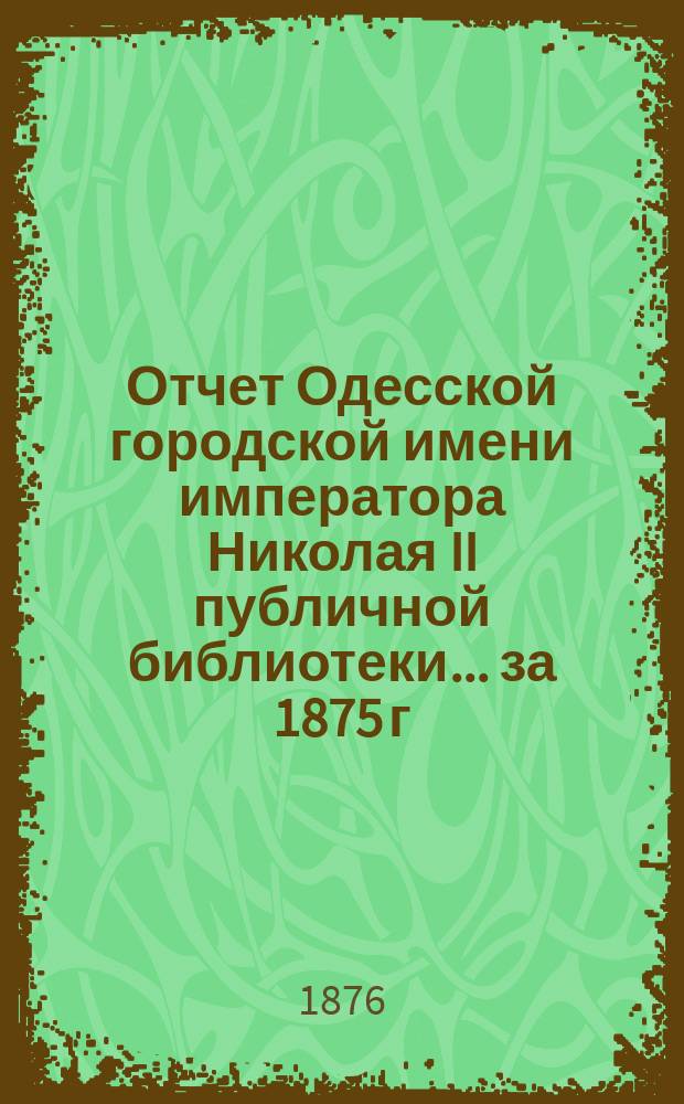 Отчет Одесской городской имени императора Николая II публичной библиотеки... за 1875 г.