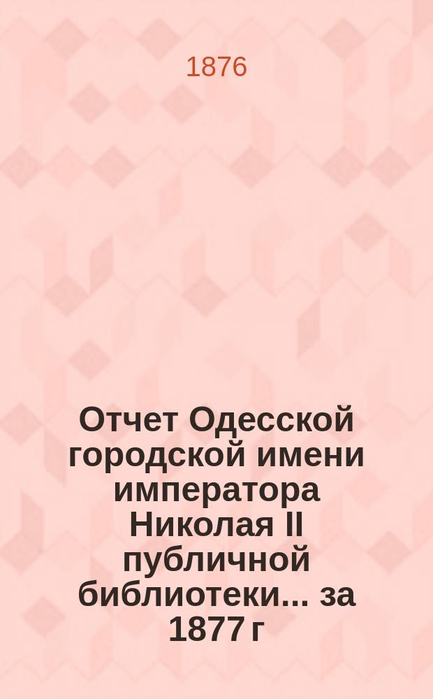 Отчет Одесской городской имени императора Николая II публичной библиотеки... за 1877 г.