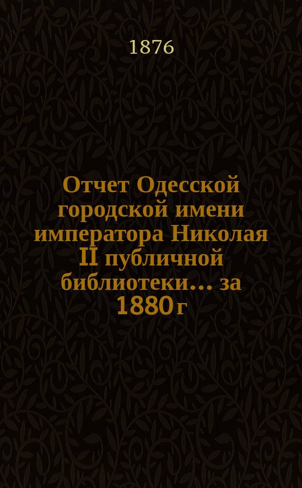 Отчет Одесской городской имени императора Николая II публичной библиотеки... за 1880 г.