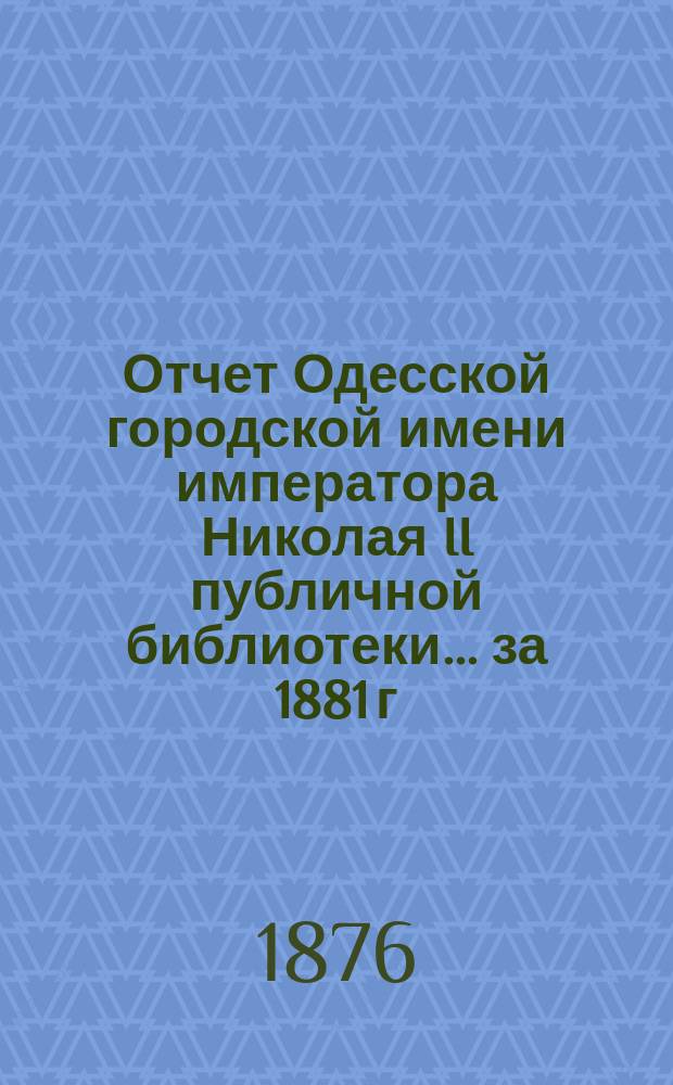 Отчет Одесской городской имени императора Николая II публичной библиотеки... за 1881 г.