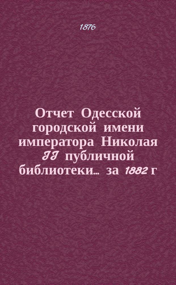 Отчет Одесской городской имени императора Николая II публичной библиотеки... за 1882 г.