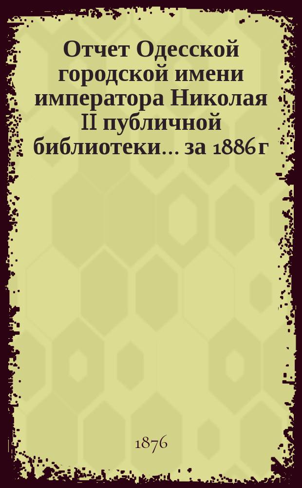 Отчет Одесской городской имени императора Николая II публичной библиотеки... за 1886 г.