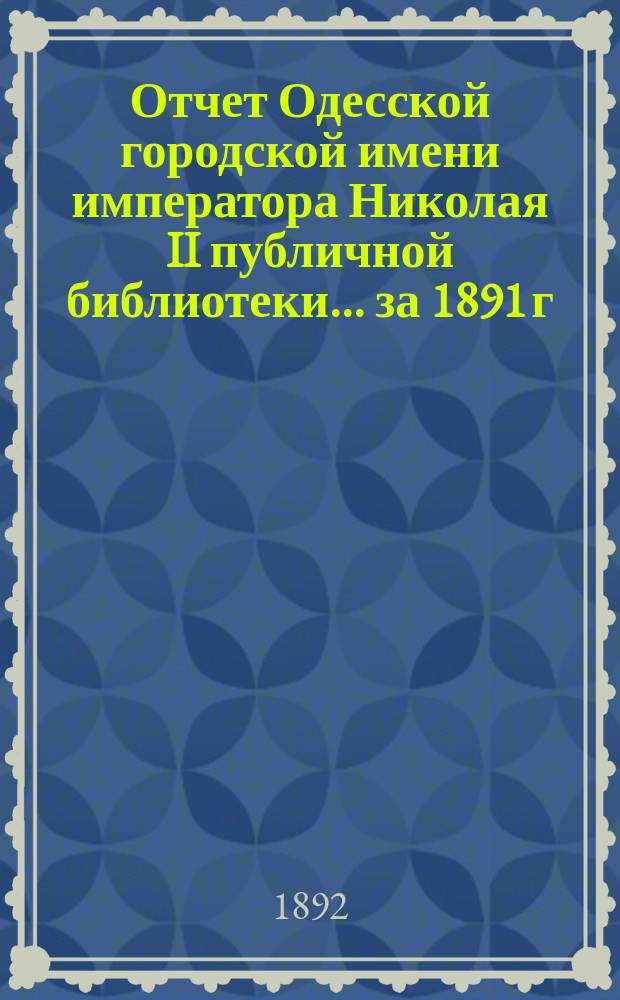 Отчет Одесской городской имени императора Николая II публичной библиотеки... за 1891 г.