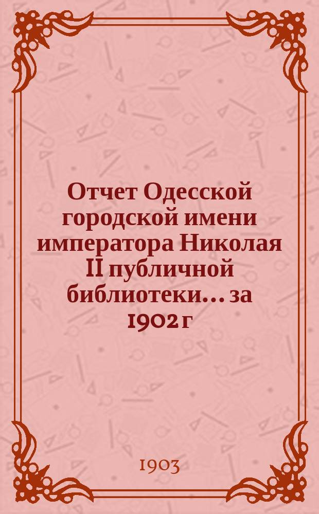 Отчет Одесской городской имени императора Николая II публичной библиотеки... за 1902 г.