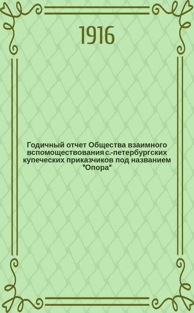 ... Годичный отчет Общества взаимного вспомоществования с.-петербургских купеческих приказчиков под названием "Опора"... Сорок первый... за время с 1 января 1915 года по 31 декабря 1915 года